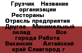 Грузчик › Название организации ­ Рестораны «Hadson» › Отрасль предприятия ­ Другое › Минимальный оклад ­ 15 000 - Все города Работа » Вакансии   . Алтайский край,Славгород г.